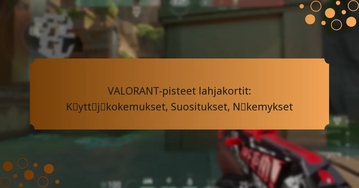 VALORANT-pisteet lahjakortit: Käyttäjäkokemukset, Suositukset, Näkemykset