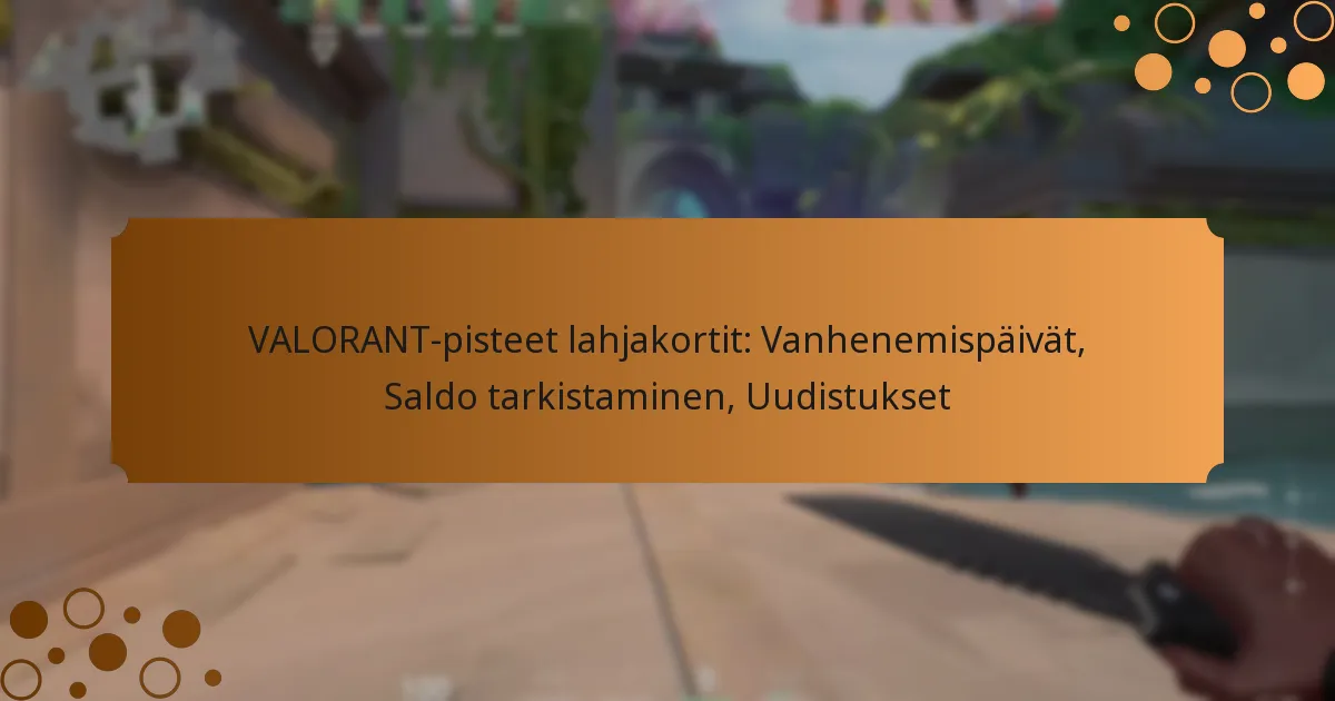 VALORANT-pisteet lahjakortit: Vanhenemispäivät, Saldo tarkistaminen, Uudistukset