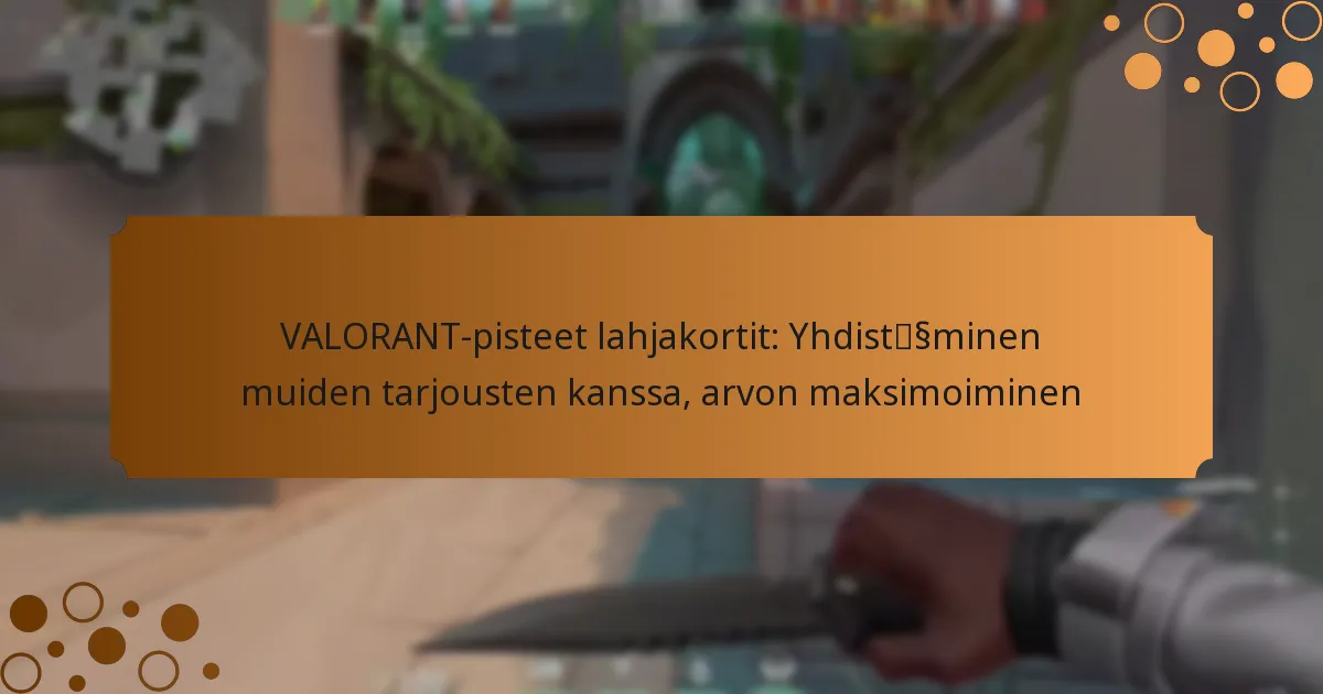 VALORANT-pisteet lahjakortit: Yhdistäminen muiden tarjousten kanssa, arvon maksimoiminen