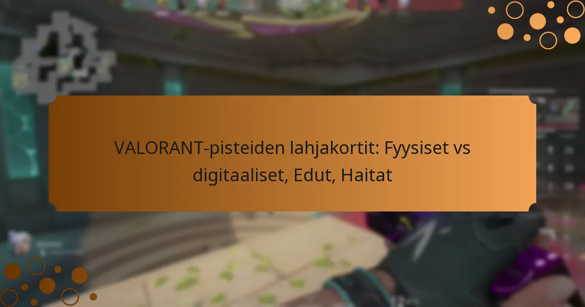 VALORANT-pisteiden lahjakortit: Fyysiset vs digitaaliset, Edut, Haitat