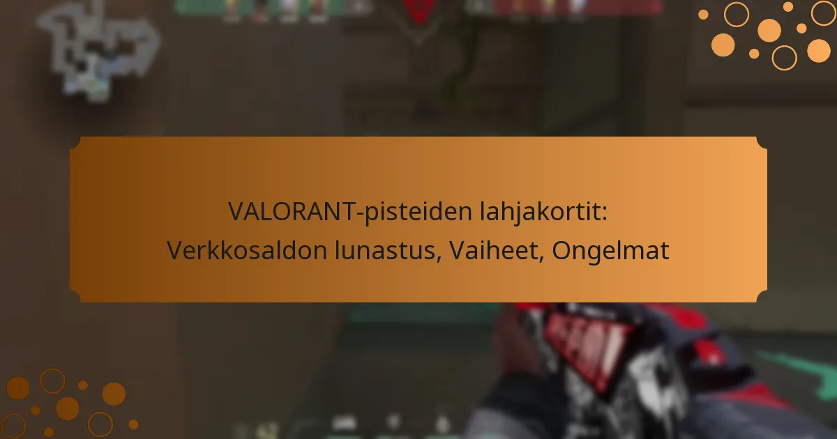 VALORANT-pisteiden lahjakortit: Verkkosaldon lunastus, Vaiheet, Ongelmat