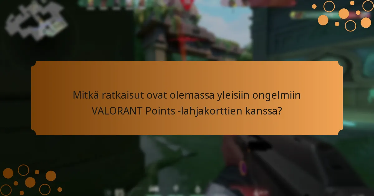 Mitkä ratkaisut ovat olemassa yleisiin ongelmiin VALORANT Points -lahjakorttien kanssa?